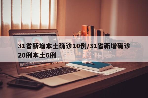 31省新增本土确诊10例/31省新增确诊20例本土6例