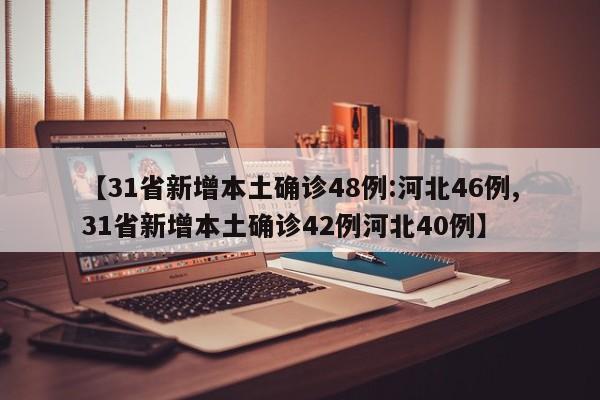 【31省新增本土确诊48例:河北46例,31省新增本土确诊42例河北40例】