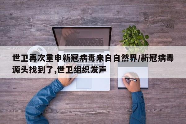 世卫再次重申新冠病毒来自自然界/新冠病毒源头找到了,世卫组织发声