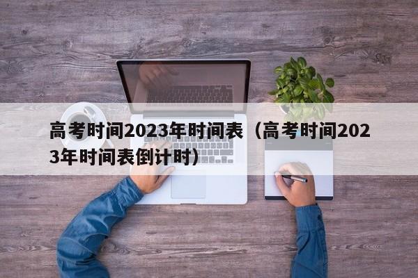 高考时间2023年时间表(高考时间2023年时间表倒计时)