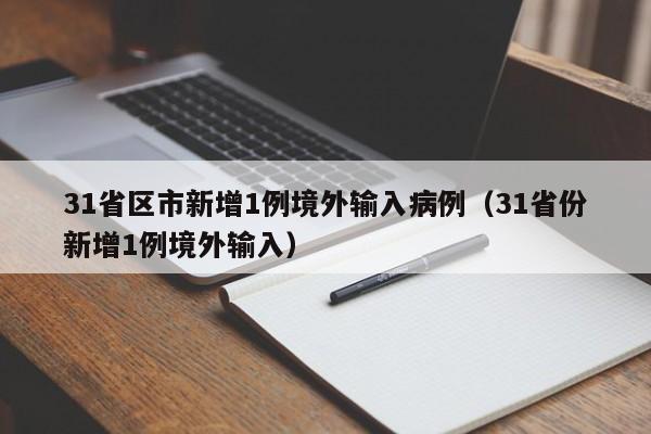 31省区市新增1例境外输入病例(31省份新增1例境外输入)