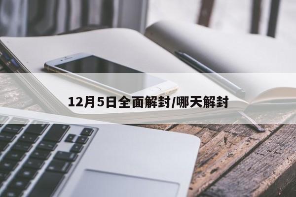 12月5日全面解封/哪天解封