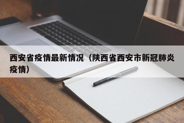 西安省疫情最新情况(陕西省西安市新冠肺炎疫情)