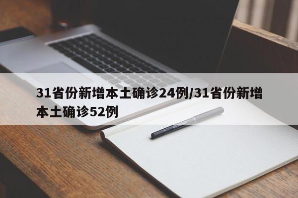 31省份新增本土确诊24例/31省份新增本土确诊52例
