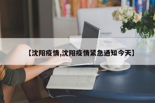 【沈阳疫情,沈阳疫情紧急通知今天】