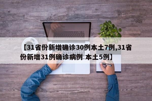 【31省份新增确诊30例本土7例,31省份新增31例确诊病例 本土5例】