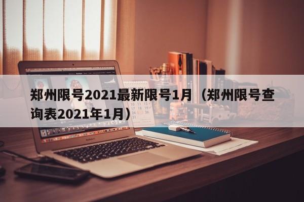 郑州限号2021最新限号1月(郑州限号查询表2021年1月)