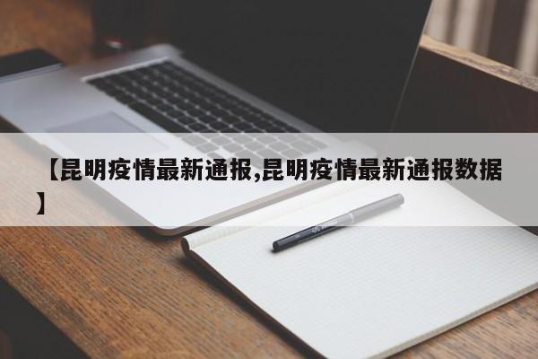 【昆明疫情最新通报,昆明疫情最新通报数据】