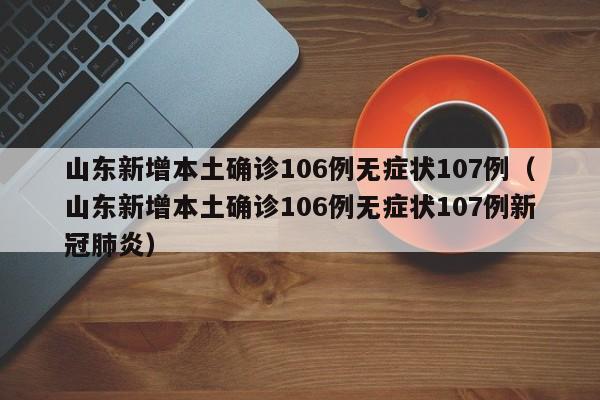 山东新增本土确诊106例无症状107例(山东新增本土确诊106例无症状107例新冠肺炎)