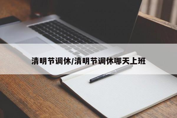 清明节调休/清明节调休哪天上班