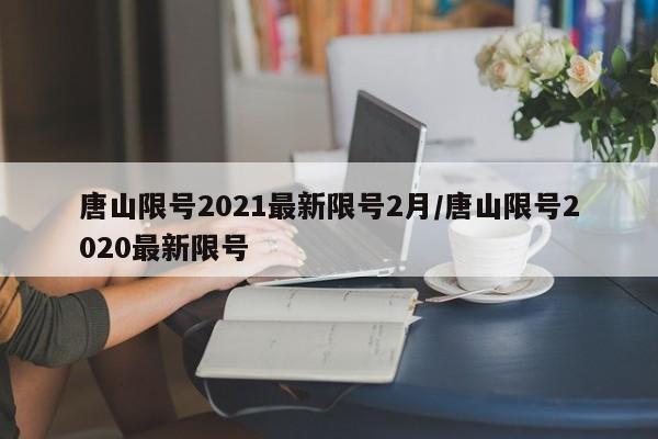 唐山限号2021最新限号2月/唐山限号2020最新限号
