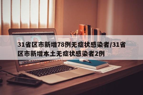 31省区市新增78例无症状感染者/31省区市新增本土无症状感染者2例