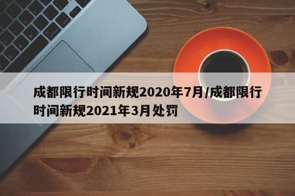 成都限行时间新规2020年7月/成都限行时间新规2021年3月处罚