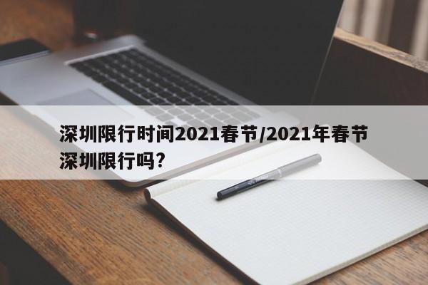 深圳限行时间2021春节/2021年春节深圳限行吗?