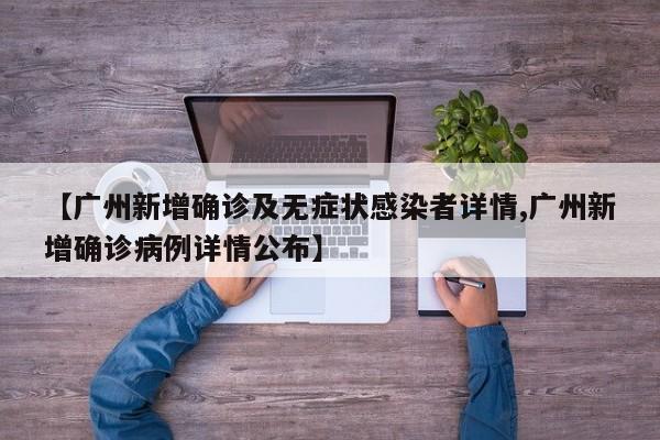 【广州新增确诊及无症状感染者详情,广州新增确诊病例详情公布】