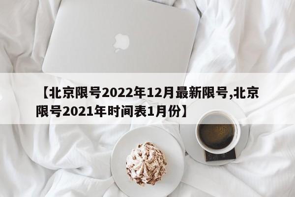 【北京限号2022年12月最新限号,北京限号2021年时间表1月份】