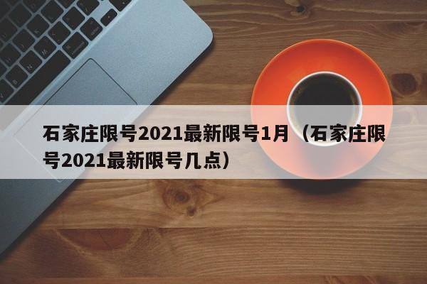 石家庄限号2021最新限号1月(石家庄限号2021最新限号几点)