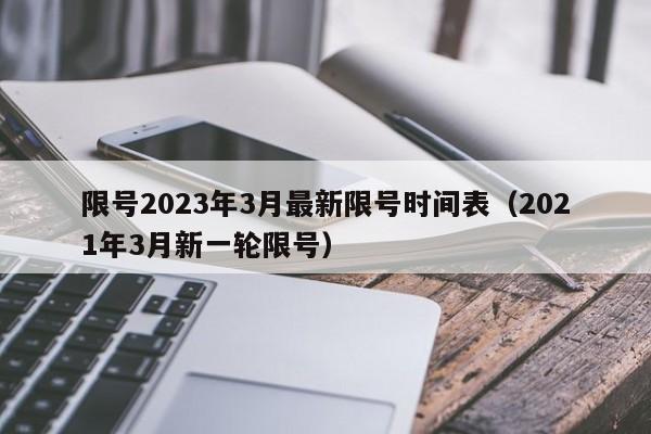 限号2023年3月最新限号时间表(2021年3月新一轮限号)