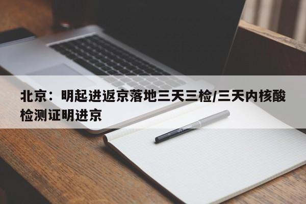 北京:明起进返京落地三天三检/三天内核酸检测证明进京