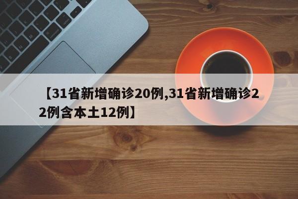 【31省新增确诊20例,31省新增确诊22例含本土12例】