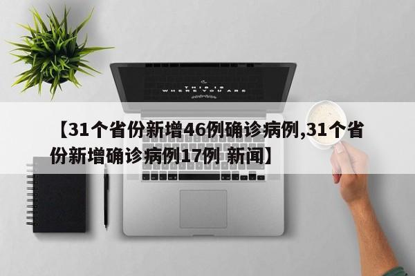 【31个省份新增46例确诊病例,31个省份新增确诊病例17例 新闻】