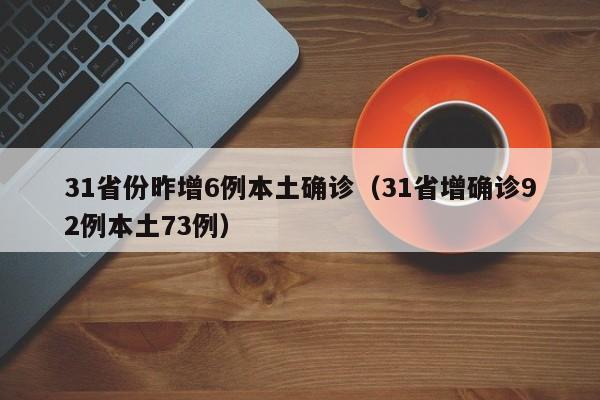 31省份昨增6例本土确诊(31省增确诊92例本土73例)