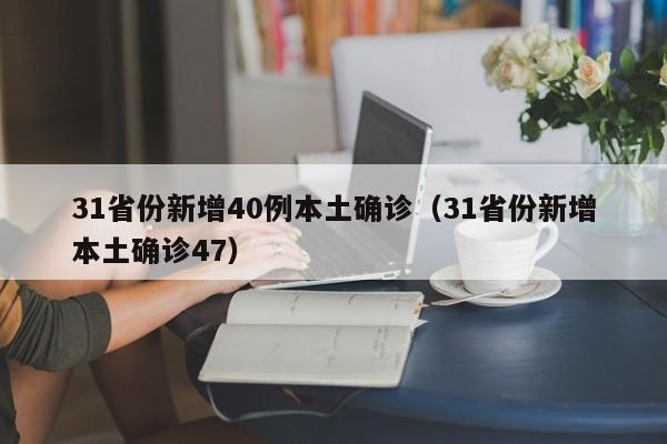 31省份新增40例本土确诊(31省份新增本土确诊47)