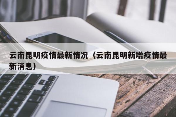 云南昆明疫情最新情况(云南昆明新增疫情最新消息)