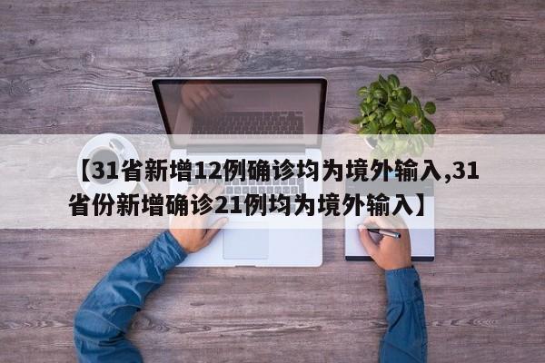 【31省新增12例确诊均为境外输入,31省份新增确诊21例均为境外输入】
