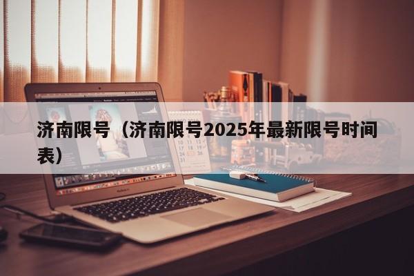 济南限号(济南限号2025年最新限号时间表)