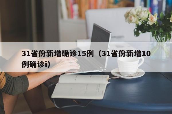 31省份新增确诊15例(31省份新增10例确诊i)