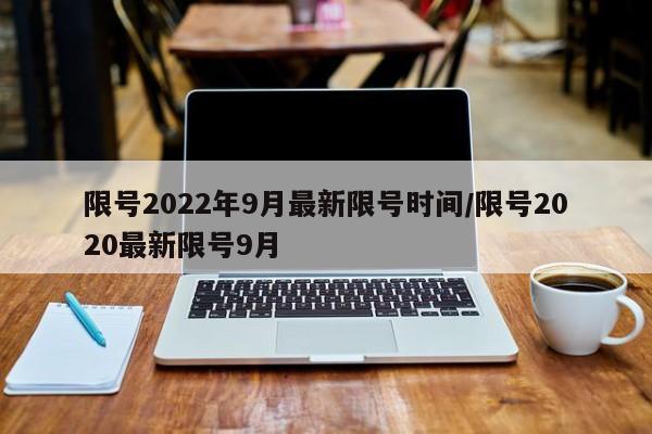 限号2022年9月最新限号时间/限号2020最新限号9月