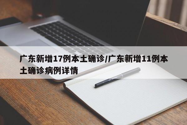 广东新增17例本土确诊/广东新增11例本土确诊病例详情