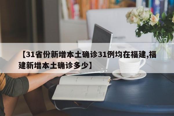 【31省份新增本土确诊31例均在福建,福建新增本土确诊多少】